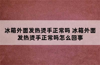 冰箱外面发热烫手正常吗 冰箱外面发热烫手正常吗怎么回事